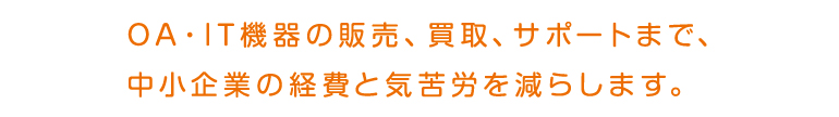 OA・IT機器の販売、買取、サポートまで、中小企業の経費を気苦労を減らします。